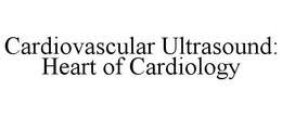 CARDIOVASCULAR ULTRASOUND: HEART OF CARDIOLOGY trademark