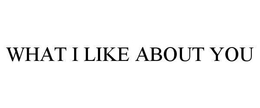 WHAT I LIKE ABOUT YOU trademark