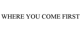 WHERE YOU COME FIRST trademark