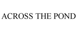 ACROSS THE POND trademark