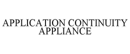 APPLICATION CONTINUITY APPLIANCE trademark