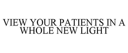 VIEW YOUR PATIENTS IN A WHOLE NEW LIGHT trademark