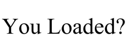 YOU LOADED? trademark