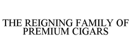 THE REIGNING FAMILY OF PREMIUM CIGARS trademark
