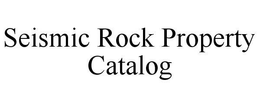 SEISMIC ROCK PROPERTY CATALOG trademark