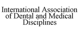 INTERNATIONAL ASSOCIATION OF DENTAL ANDMEDICAL DISCIPLINES trademark