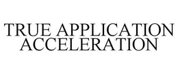 TRUE APPLICATION ACCELERATION trademark