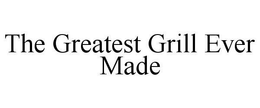 THE GREATEST GRILL EVER MADE trademark