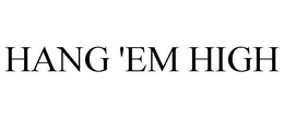 HANG 'EM HIGH trademark