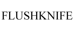 FLUSHKNIFE trademark