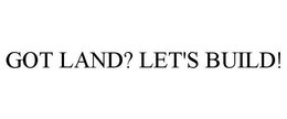 GOT LAND? LET'S BUILD! trademark