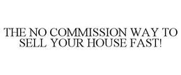 THE NO COMMISSION WAY TO SELL YOUR HOUSE FAST! trademark
