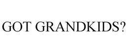 GOT GRANDKIDS? trademark