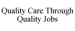 QUALITY CARE THROUGH QUALITY JOBS trademark