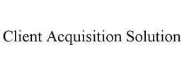 CLIENT ACQUISITION SOLUTION trademark