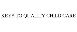 KEYS TO QUALITY CHILD CARE trademark