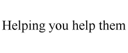 HELPING YOU HELP THEM trademark