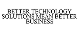 BETTER TECHNOLOGY SOLUTIONS MEAN BETTER BUSINESS trademark