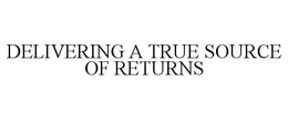 DELIVERING A TRUE SOURCE OF RETURNS trademark