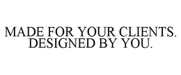 MADE FOR YOUR CLIENTS. DESIGNED BY YOU. trademark