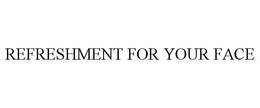 REFRESHMENT FOR YOUR FACE trademark