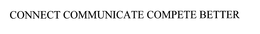 CONNECT COMMUNICATE COMPETE BETTER trademark
