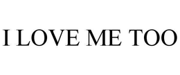 I LOVE ME TOO trademark