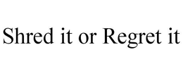 SHRED IT OR REGRET IT trademark