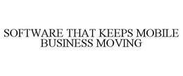SOFTWARE THAT KEEPS MOBILE BUSINESS MOVING trademark