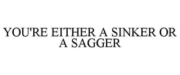 YOU'RE EITHER A SINKER OR A SAGGER trademark
