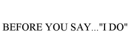 BEFORE YOU SAY..."I DO" trademark