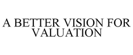 A BETTER VISION FOR VALUATION trademark