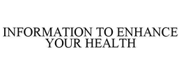 INFORMATION TO ENHANCE YOUR HEALTH trademark