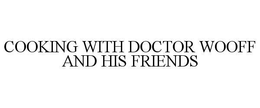 COOKING WITH DOCTOR WOOFF AND HIS FRIENDS trademark