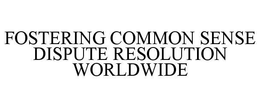 FOSTERING COMMON SENSE DISPUTE RESOLUTION WORLDWIDE trademark