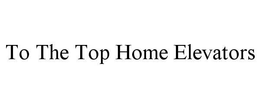 TO THE TOP HOME ELEVATORS trademark