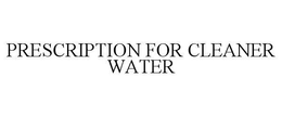 PRESCRIPTION FOR CLEANER WATER trademark