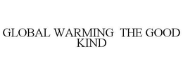 GLOBAL WARMING THE GOOD KIND trademark