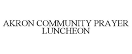 AKRON COMMUNITY PRAYER LUNCHEON trademark