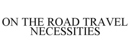 ON THE ROAD TRAVEL NECESSITIES trademark