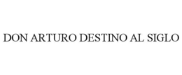 DON ARTURO DESTINO AL SIGLO trademark