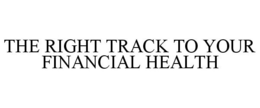 THE RIGHT TRACK TO YOUR FINANCIAL HEALTH trademark