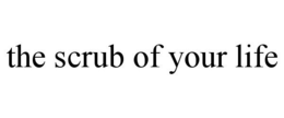 THE SCRUB OF YOUR LIFE trademark