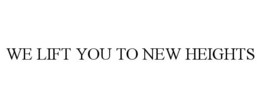 WE LIFT YOU TO NEW HEIGHTS trademark
