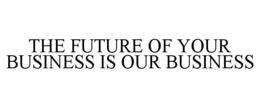 THE FUTURE OF YOUR BUSINESS IS OUR BUSINESS trademark