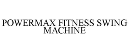 POWERMAX FITNESS SWING MACHINE trademark