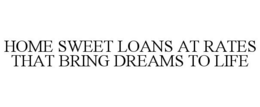 HOME SWEET LOANS AT RATES THAT BRING DREAMS TO LIFE trademark