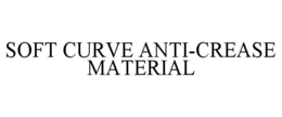 SOFT CURVE ANTI-CREASE MATERIAL trademark