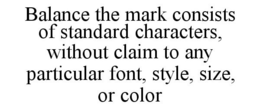 BALANCE THE MARK CONSISTS OF STANDARD CHARACTERS, WITHOUT CLAIM TO ANY PARTICULAR FONT, STYLE, SIZE, OR COLOR trademark