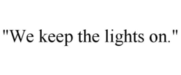 "WE KEEP THE LIGHTS ON." trademark